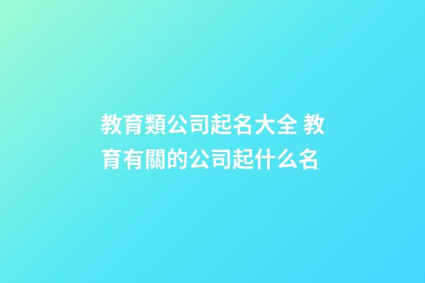 教育類公司起名大全 教育有關的公司起什么名-第1張-公司起名-玄機派